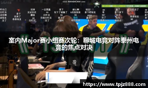 室内Major赛小组赛次轮：聊城电竞对阵泰州电竞的焦点对决