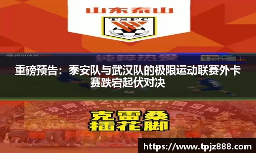 重磅预告：泰安队与武汉队的极限运动联赛外卡赛跌宕起伏对决