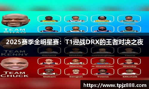 2025赛季全明星赛：T1迎战DRX的王者对决之夜
