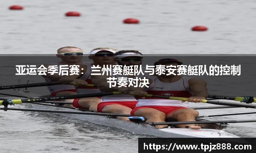 亚运会季后赛：兰州赛艇队与泰安赛艇队的控制节奏对决