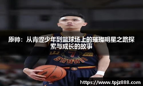 原帅：从青涩少年到篮球场上的璀璨明星之路探索与成长的故事