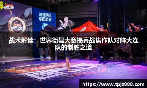 战术解读：世界街舞大赛揭幕战焦作队对阵大连队的制胜之道