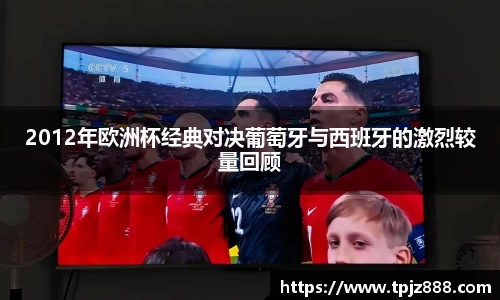 2012年欧洲杯经典对决葡萄牙与西班牙的激烈较量回顾
