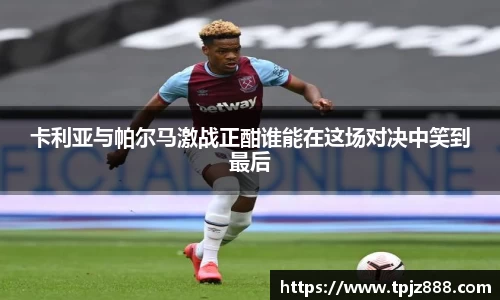 卡利亚与帕尔马激战正酣谁能在这场对决中笑到最后